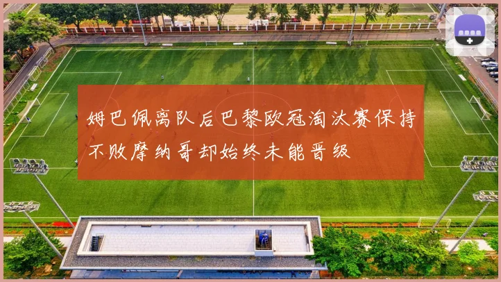 姆巴佩离队后巴黎欧冠淘汰赛保持不败摩纳哥却始终未能晋级