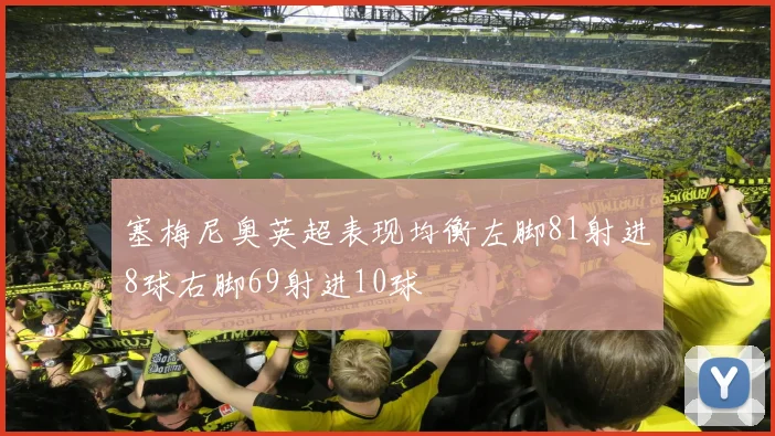 塞梅尼奥英超表现均衡左脚81射进8球右脚69射进10球