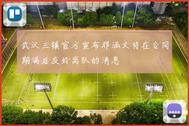 武汉三镇官方宣布邓涵文将在合同期满后友好离队的消息