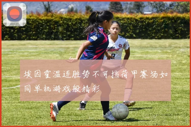 埃因霍温连胜势不可挡荷甲赛场如同单机游戏般精彩