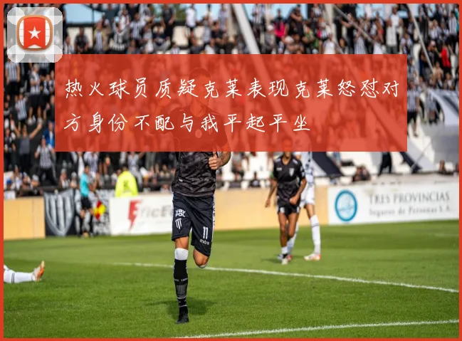 热火球员质疑克莱表现克莱怒怼对方身份不配与我平起平坐