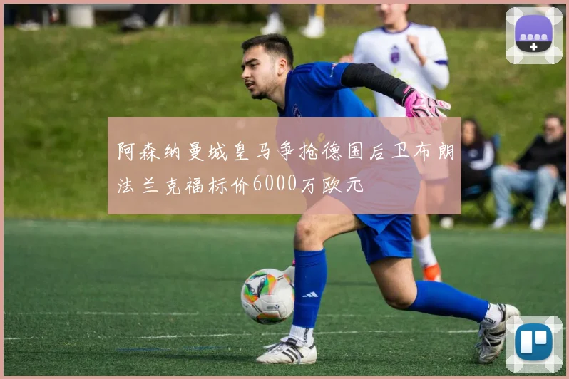 阿森纳曼城皇马争抢德国后卫布朗法兰克福标价6000万欧元
