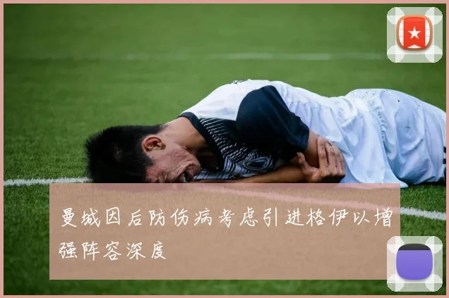 曼城因后防伤病考虑引进格伊以增强阵容深度