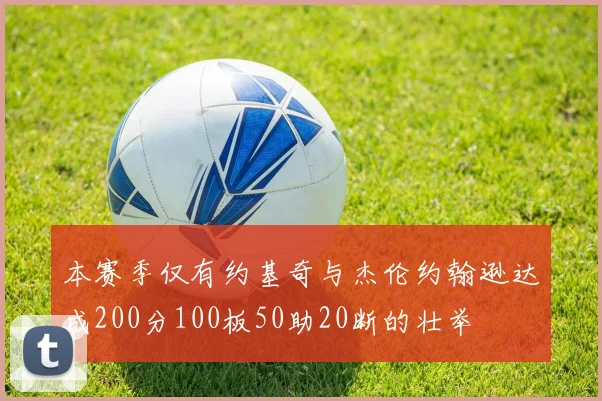 本赛季仅有约基奇与杰伦约翰逊达成200分100板50助20断的壮举