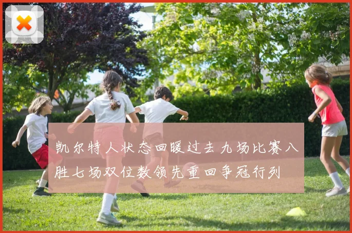 凯尔特人状态回暖过去九场比赛八胜七场双位数领先重回争冠行列