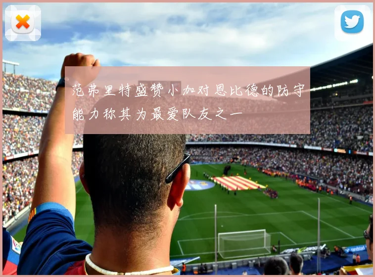 范弗里特盛赞小加对恩比德的防守能力称其为最爱队友之一