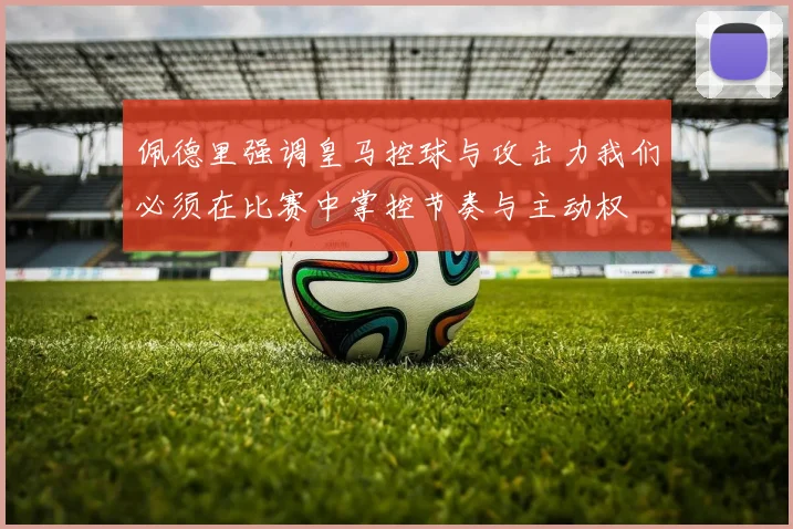 佩德里强调皇马控球与攻击力我们必须在比赛中掌控节奏与主动权