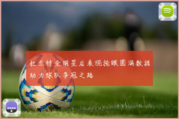 杜兰特全明星后表现抢眼圆满数据助力球队争冠之路